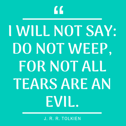 I will not say_ do not weep; for not all tears are an evil